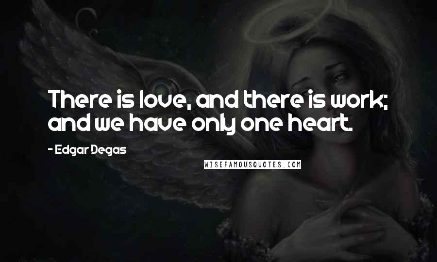 Edgar Degas Quotes: There is love, and there is work; and we have only one heart.