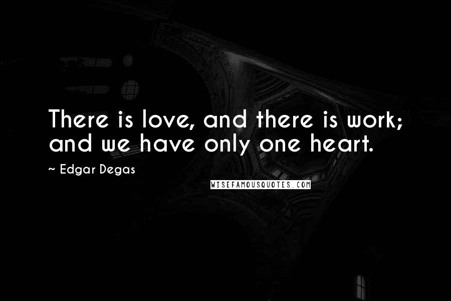 Edgar Degas Quotes: There is love, and there is work; and we have only one heart.