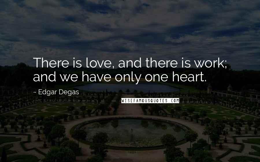 Edgar Degas Quotes: There is love, and there is work; and we have only one heart.