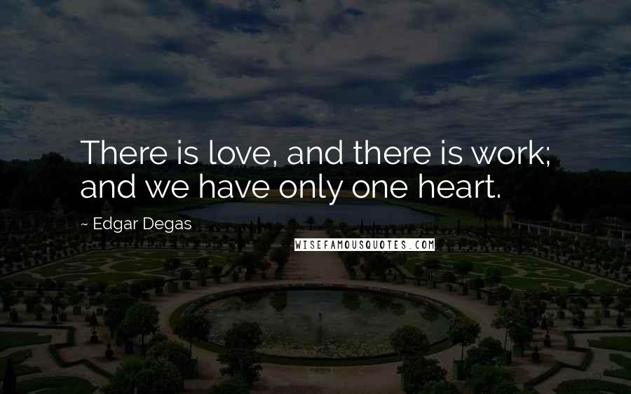 Edgar Degas Quotes: There is love, and there is work; and we have only one heart.