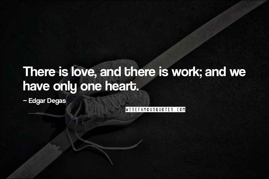 Edgar Degas Quotes: There is love, and there is work; and we have only one heart.