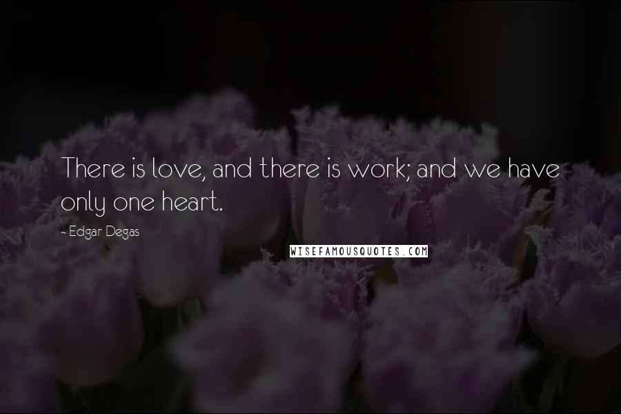 Edgar Degas Quotes: There is love, and there is work; and we have only one heart.