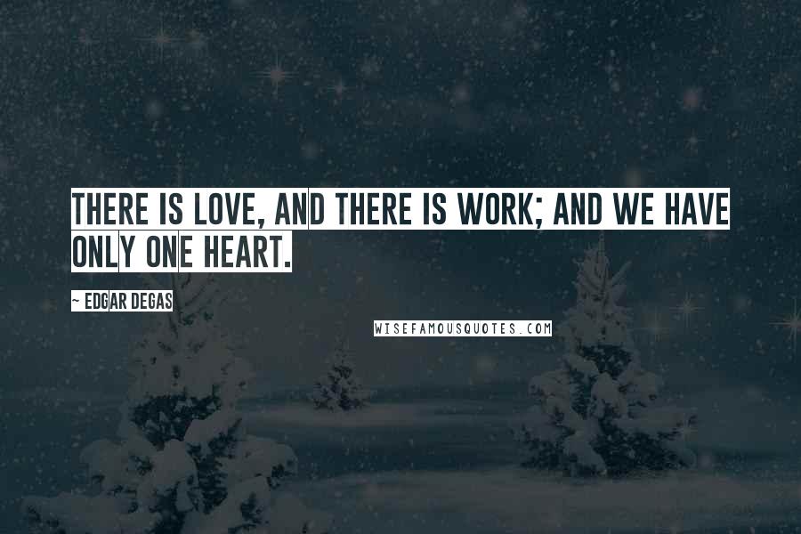 Edgar Degas Quotes: There is love, and there is work; and we have only one heart.