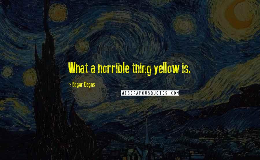 Edgar Degas Quotes: What a horrible thing yellow is.