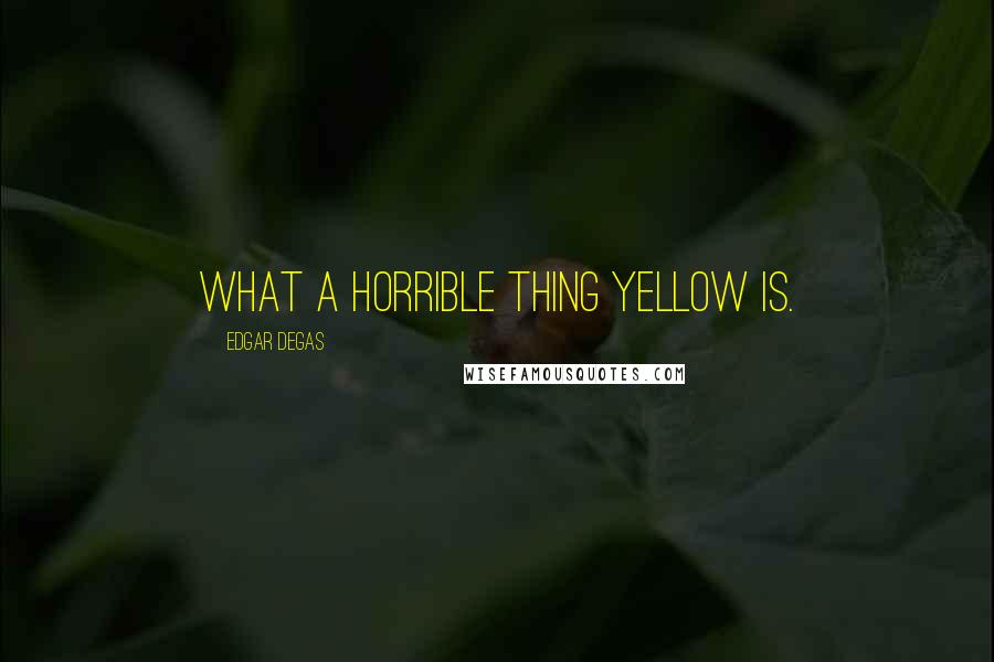 Edgar Degas Quotes: What a horrible thing yellow is.