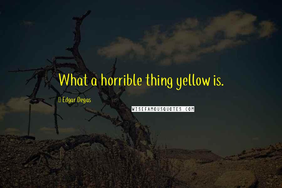 Edgar Degas Quotes: What a horrible thing yellow is.