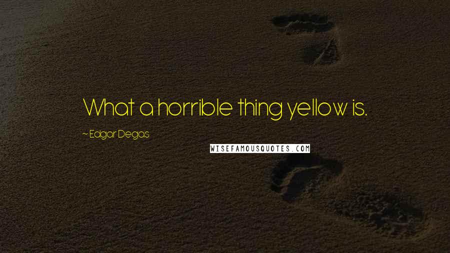 Edgar Degas Quotes: What a horrible thing yellow is.