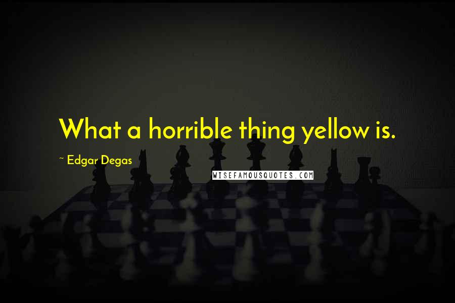 Edgar Degas Quotes: What a horrible thing yellow is.