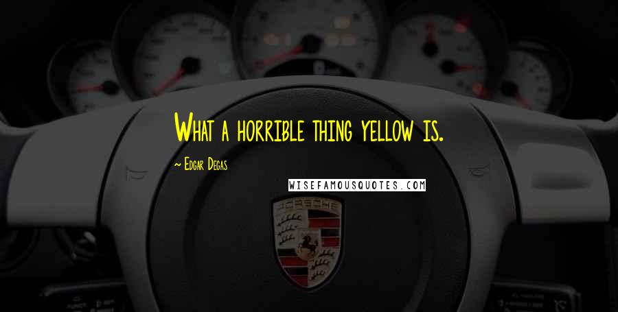 Edgar Degas Quotes: What a horrible thing yellow is.