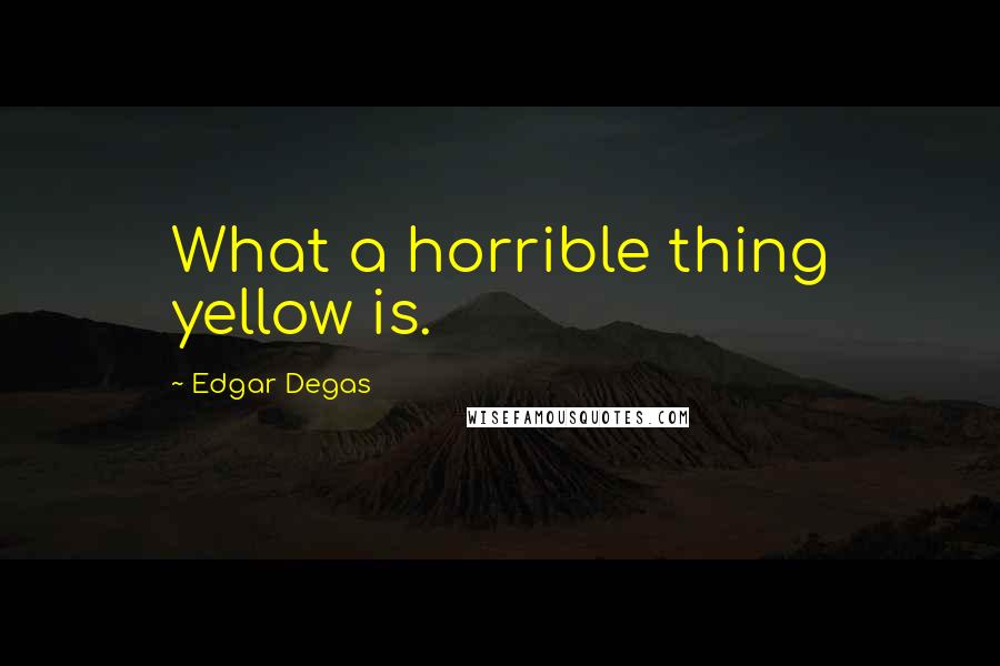 Edgar Degas Quotes: What a horrible thing yellow is.