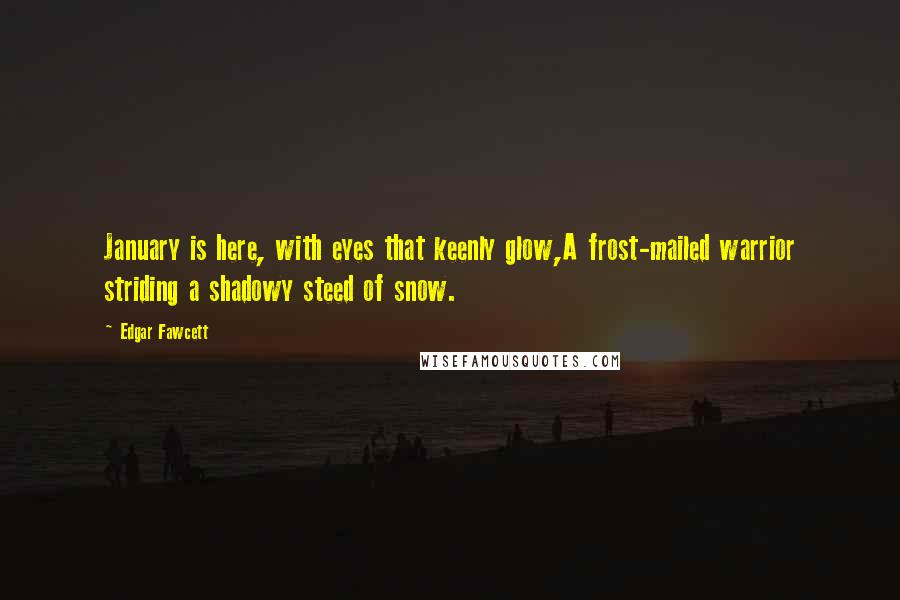 Edgar Fawcett Quotes: January is here, with eyes that keenly glow,A frost-mailed warrior striding a shadowy steed of snow.