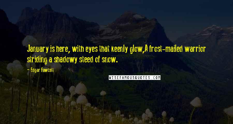 Edgar Fawcett Quotes: January is here, with eyes that keenly glow,A frost-mailed warrior striding a shadowy steed of snow.