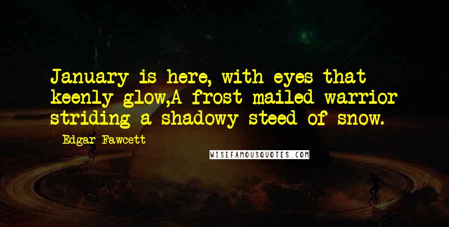 Edgar Fawcett Quotes: January is here, with eyes that keenly glow,A frost-mailed warrior striding a shadowy steed of snow.