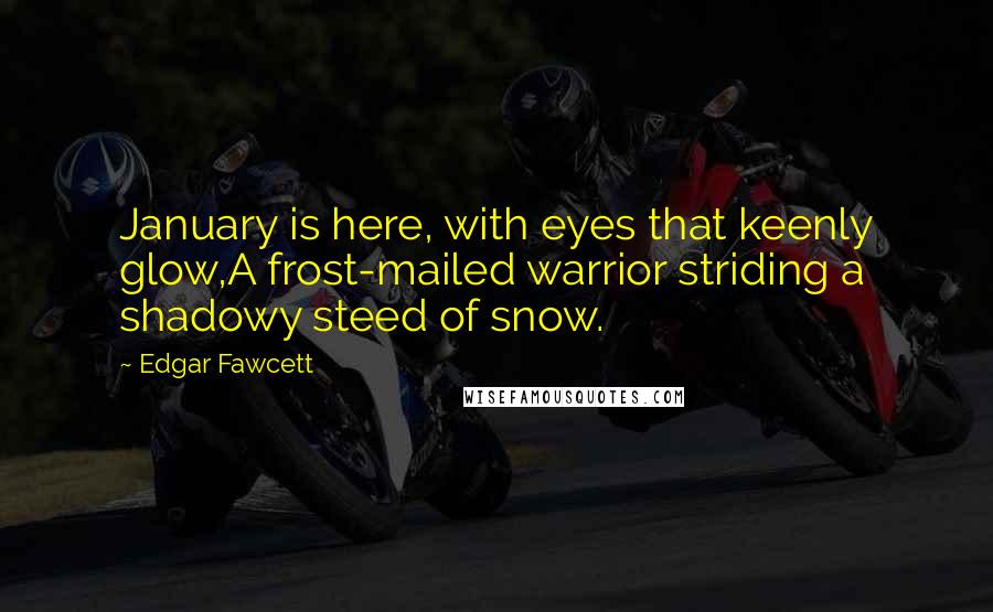 Edgar Fawcett Quotes: January is here, with eyes that keenly glow,A frost-mailed warrior striding a shadowy steed of snow.
