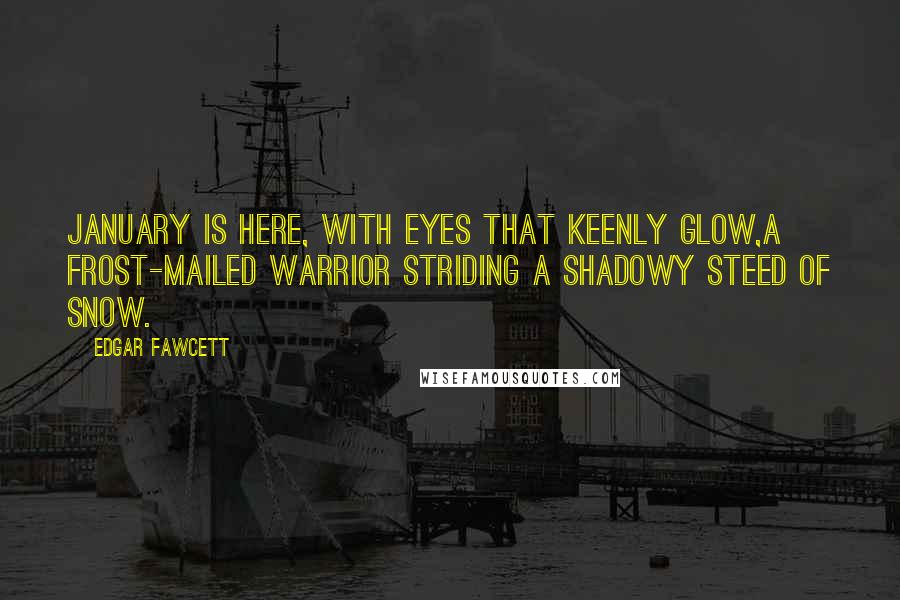 Edgar Fawcett Quotes: January is here, with eyes that keenly glow,A frost-mailed warrior striding a shadowy steed of snow.