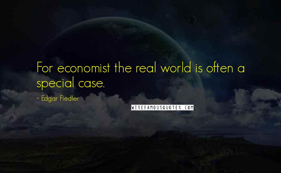 Edgar Fiedler Quotes: For economist the real world is often a special case.