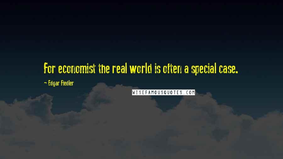 Edgar Fiedler Quotes: For economist the real world is often a special case.