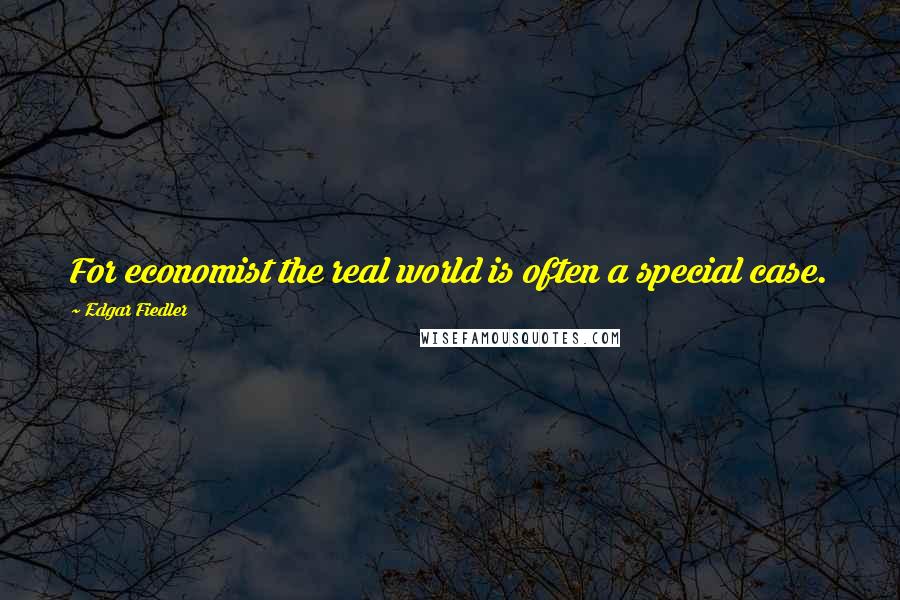 Edgar Fiedler Quotes: For economist the real world is often a special case.