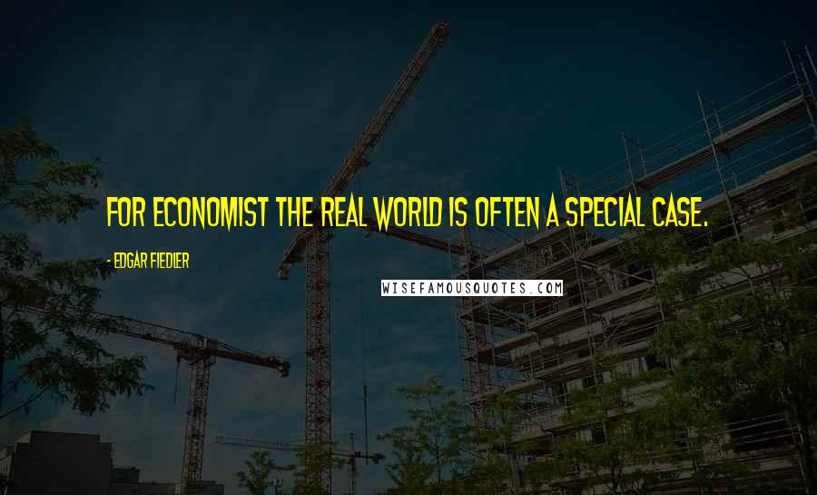 Edgar Fiedler Quotes: For economist the real world is often a special case.