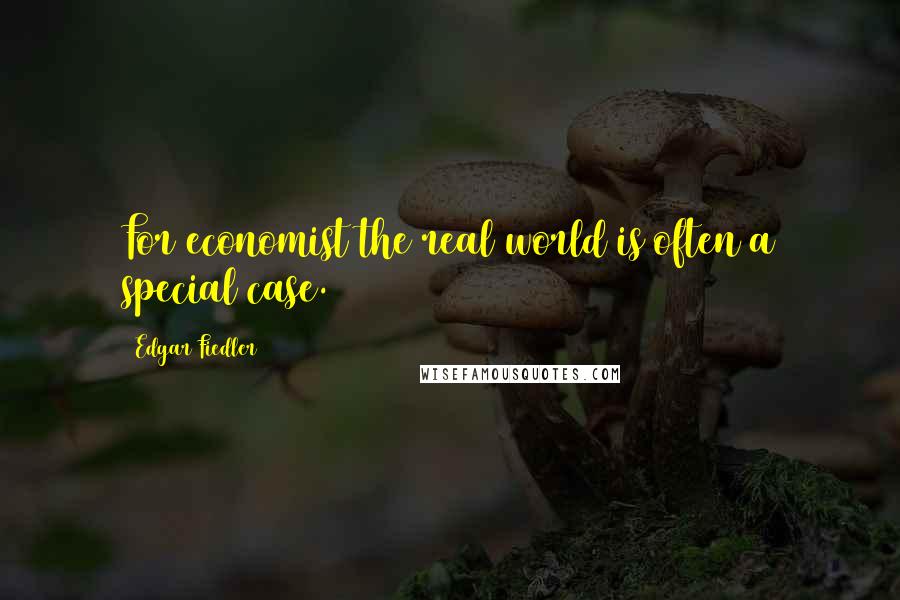 Edgar Fiedler Quotes: For economist the real world is often a special case.
