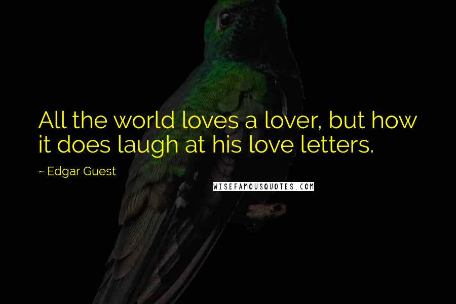 Edgar Guest Quotes: All the world loves a lover, but how it does laugh at his love letters.