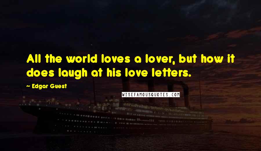 Edgar Guest Quotes: All the world loves a lover, but how it does laugh at his love letters.