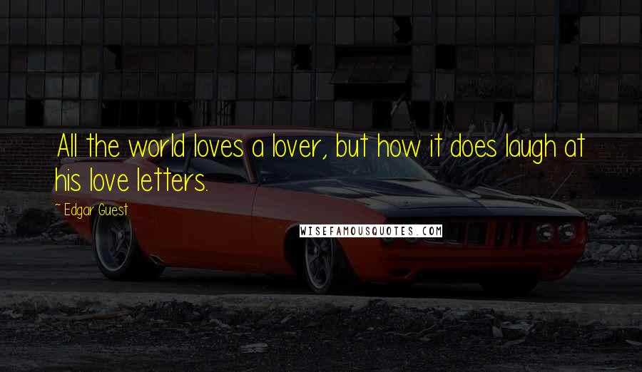 Edgar Guest Quotes: All the world loves a lover, but how it does laugh at his love letters.