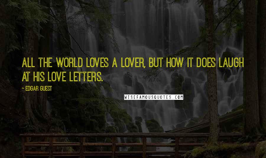 Edgar Guest Quotes: All the world loves a lover, but how it does laugh at his love letters.