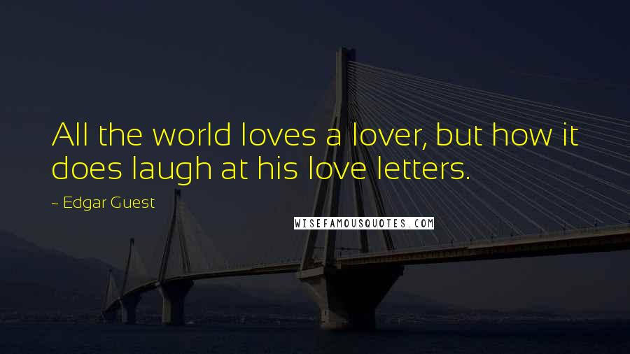 Edgar Guest Quotes: All the world loves a lover, but how it does laugh at his love letters.