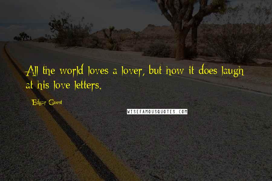 Edgar Guest Quotes: All the world loves a lover, but how it does laugh at his love letters.