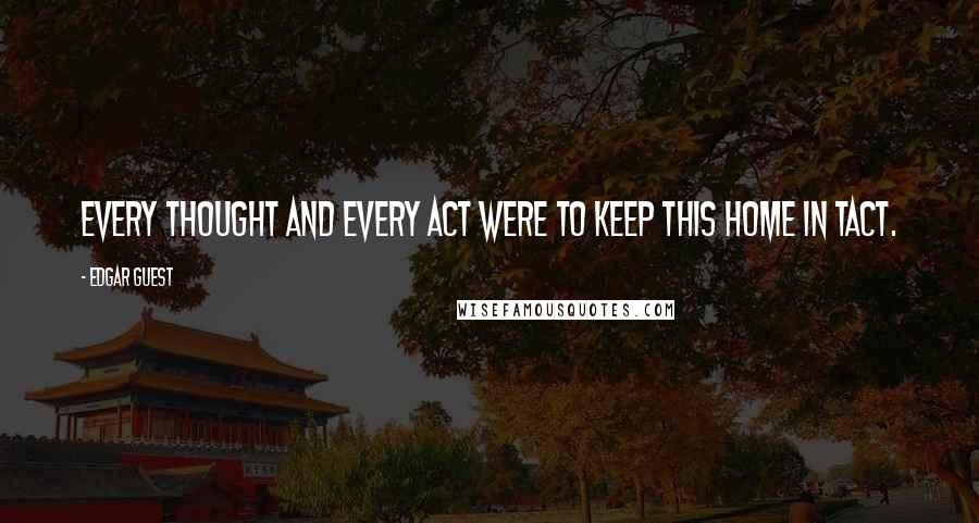 Edgar Guest Quotes: Every thought and every act were to keep this home in tact.