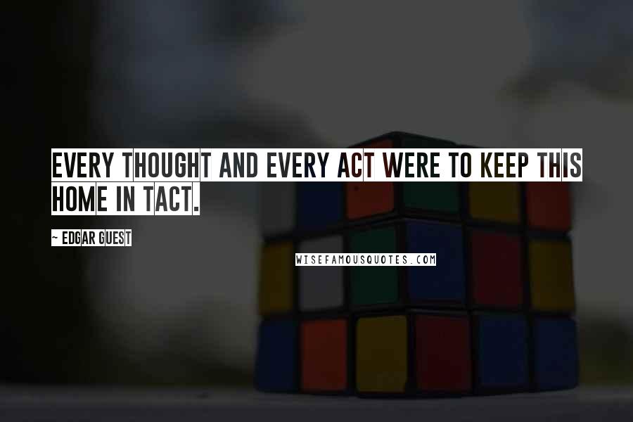 Edgar Guest Quotes: Every thought and every act were to keep this home in tact.