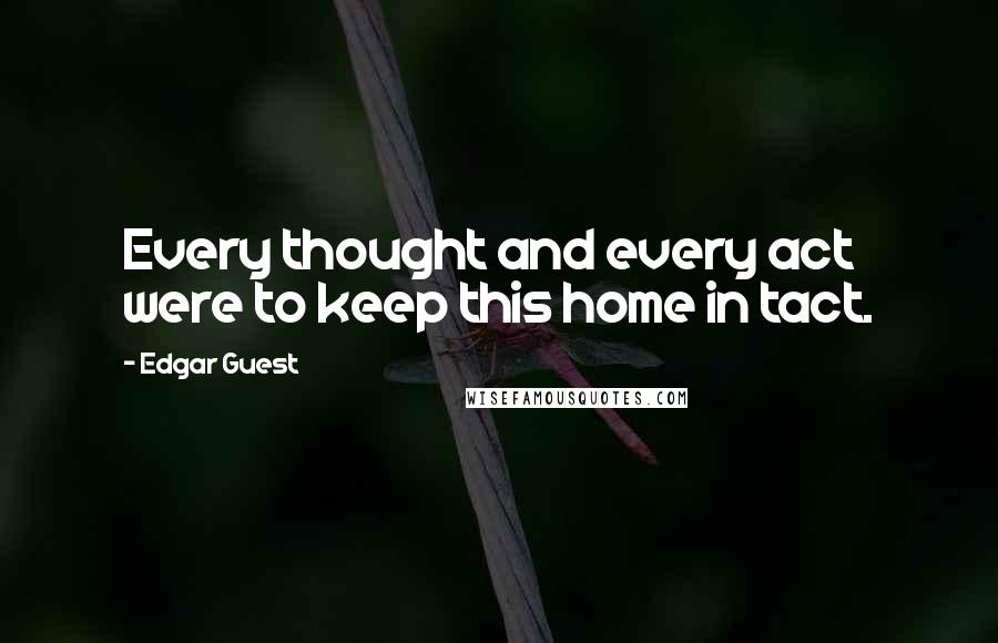 Edgar Guest Quotes: Every thought and every act were to keep this home in tact.