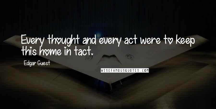 Edgar Guest Quotes: Every thought and every act were to keep this home in tact.