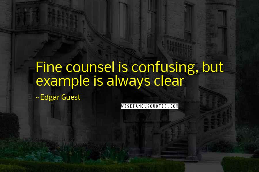 Edgar Guest Quotes: Fine counsel is confusing, but example is always clear