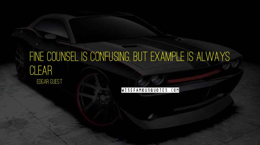 Edgar Guest Quotes: Fine counsel is confusing, but example is always clear