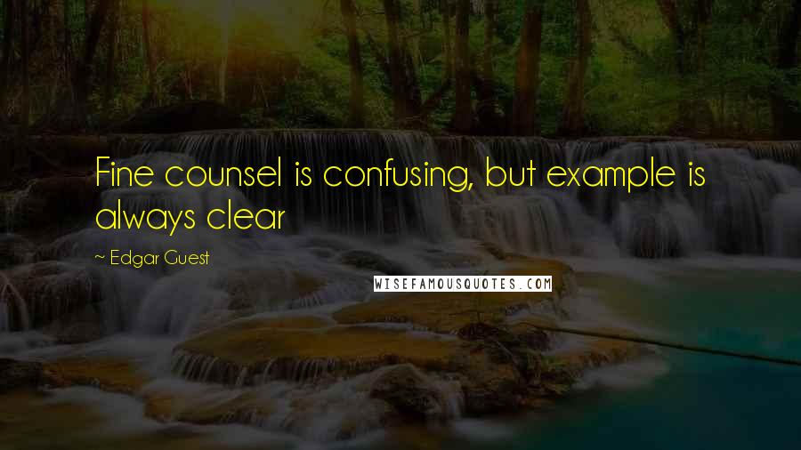 Edgar Guest Quotes: Fine counsel is confusing, but example is always clear