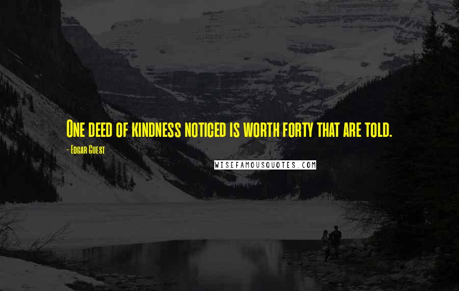 Edgar Guest Quotes: One deed of kindness noticed is worth forty that are told.