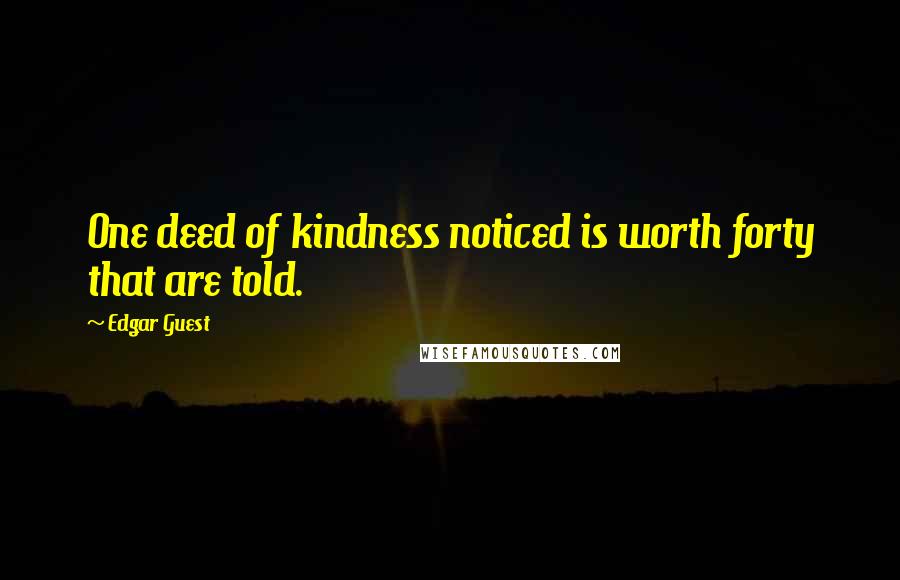 Edgar Guest Quotes: One deed of kindness noticed is worth forty that are told.