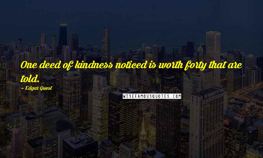 Edgar Guest Quotes: One deed of kindness noticed is worth forty that are told.