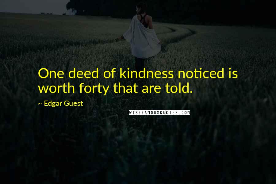 Edgar Guest Quotes: One deed of kindness noticed is worth forty that are told.