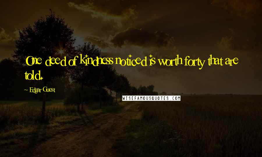 Edgar Guest Quotes: One deed of kindness noticed is worth forty that are told.