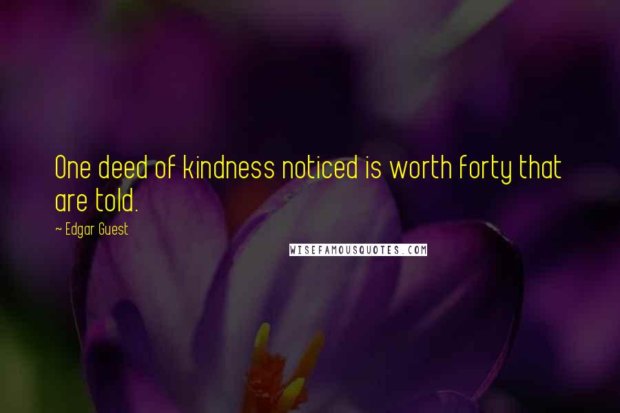 Edgar Guest Quotes: One deed of kindness noticed is worth forty that are told.