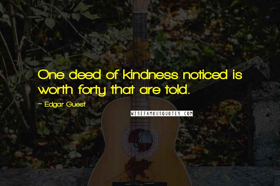 Edgar Guest Quotes: One deed of kindness noticed is worth forty that are told.