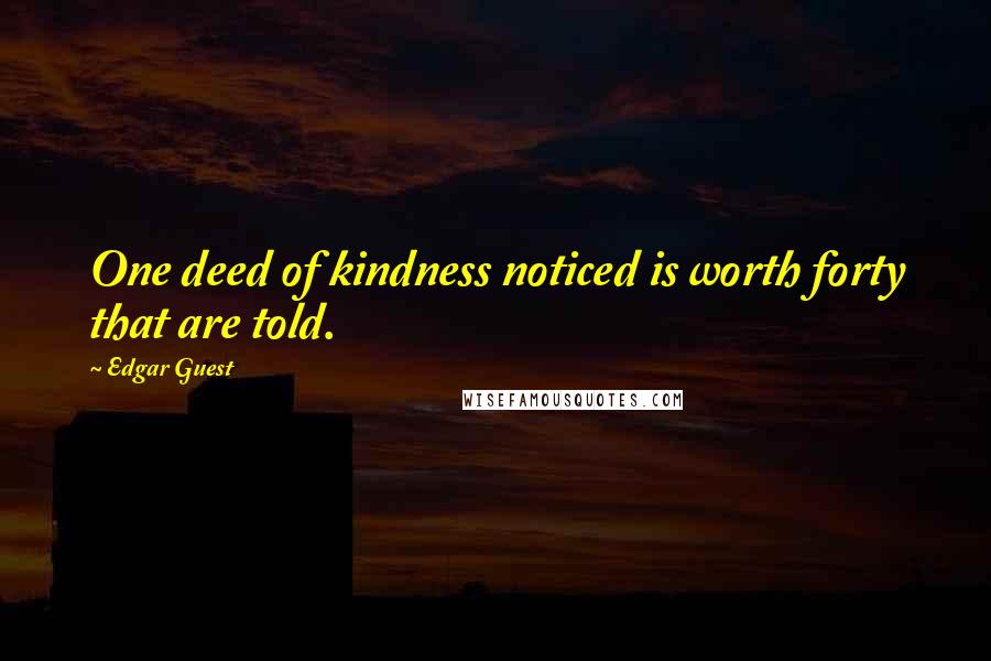 Edgar Guest Quotes: One deed of kindness noticed is worth forty that are told.