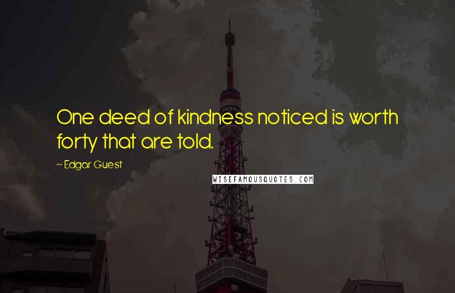 Edgar Guest Quotes: One deed of kindness noticed is worth forty that are told.