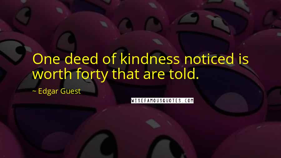 Edgar Guest Quotes: One deed of kindness noticed is worth forty that are told.