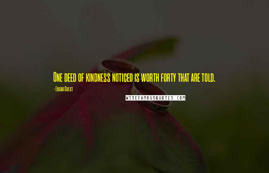 Edgar Guest Quotes: One deed of kindness noticed is worth forty that are told.