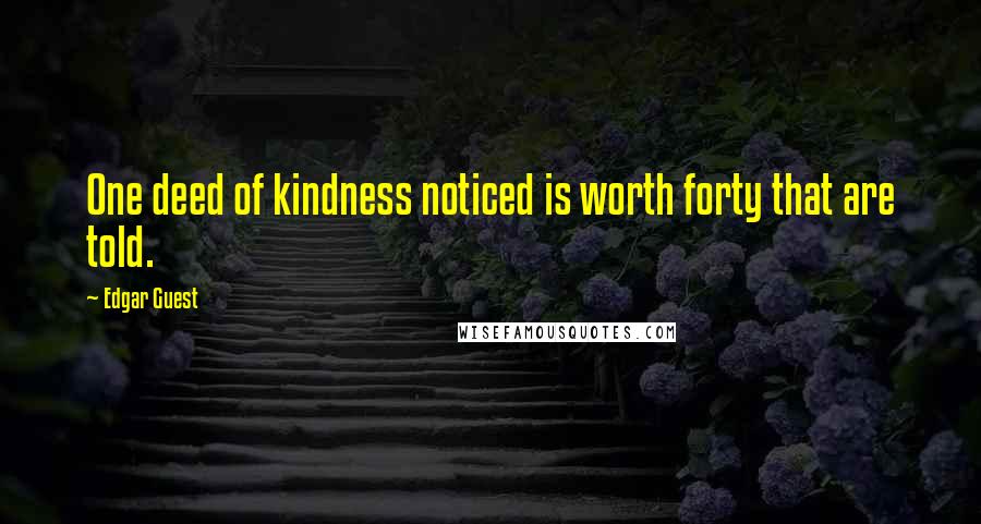 Edgar Guest Quotes: One deed of kindness noticed is worth forty that are told.