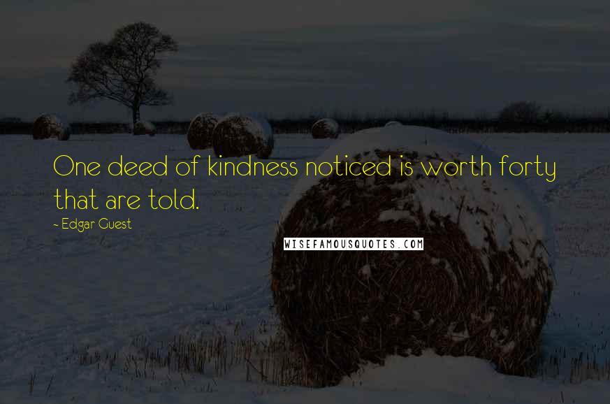 Edgar Guest Quotes: One deed of kindness noticed is worth forty that are told.